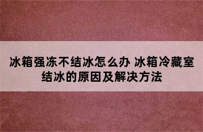 冰箱强冻不结冰怎么办 冰箱冷藏室结冰的原因及解决方法